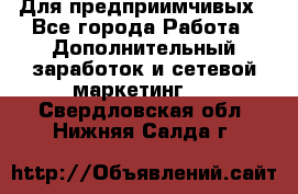 Для предприимчивых - Все города Работа » Дополнительный заработок и сетевой маркетинг   . Свердловская обл.,Нижняя Салда г.